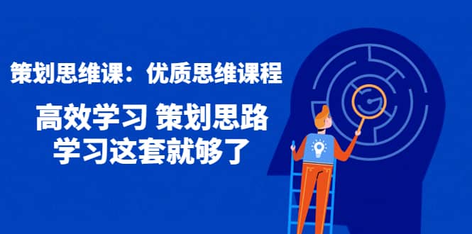策划思维课:优质思维课程 高效学习 策划思路 学习这套就够了