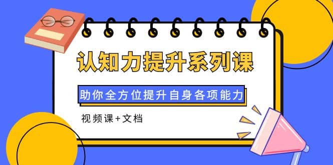 认知力提升系列课:助你全方位提升自身各项能力(视频课 文档)