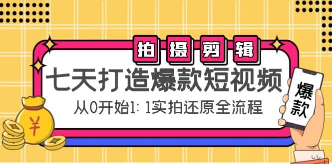 七天打造爆款短视频：拍摄 剪辑实操，从0开始1:1实拍还原实操全流程