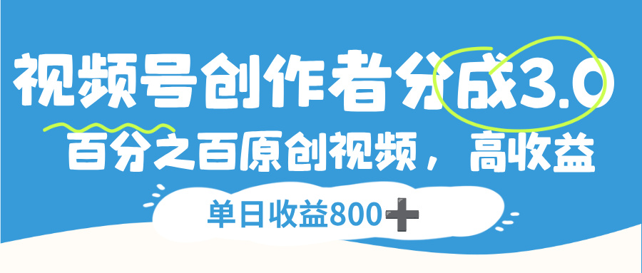 视频号创作者分成3.0，100%原创视频高收益，单日收益800+