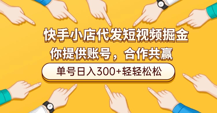 快手小店代发短视频掘金，你只提供账号，全程我们代运营，单号日入300+轻轻松松！